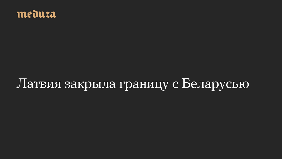 Латвия закрыла границу с Беларусью