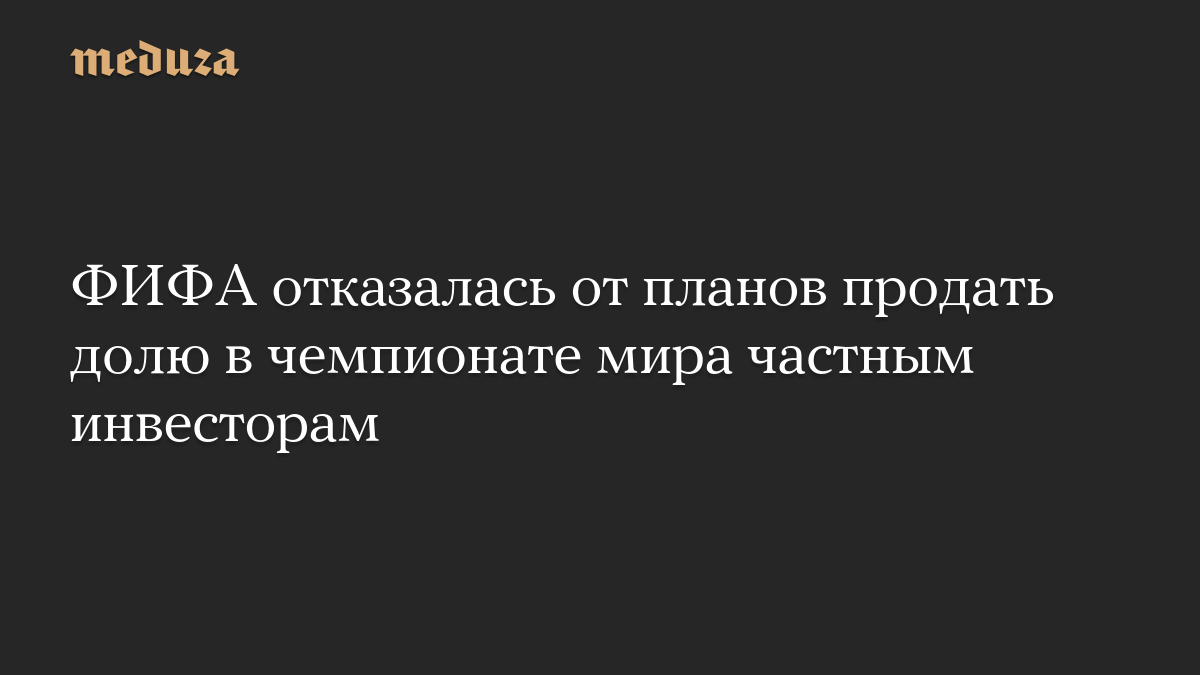 ФИФА отказалась от планов продать долю в чемпионате мира частным инвесторам