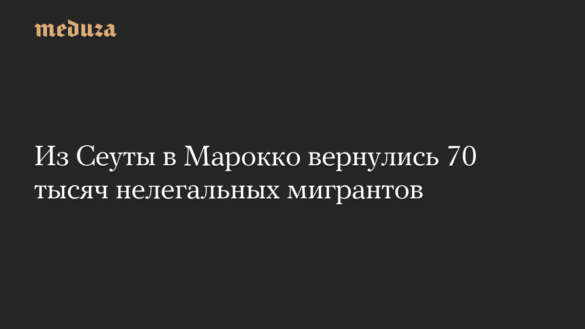 Из Сеуты в Марокко вернулись 70 тысяч нелегальных мигрантов