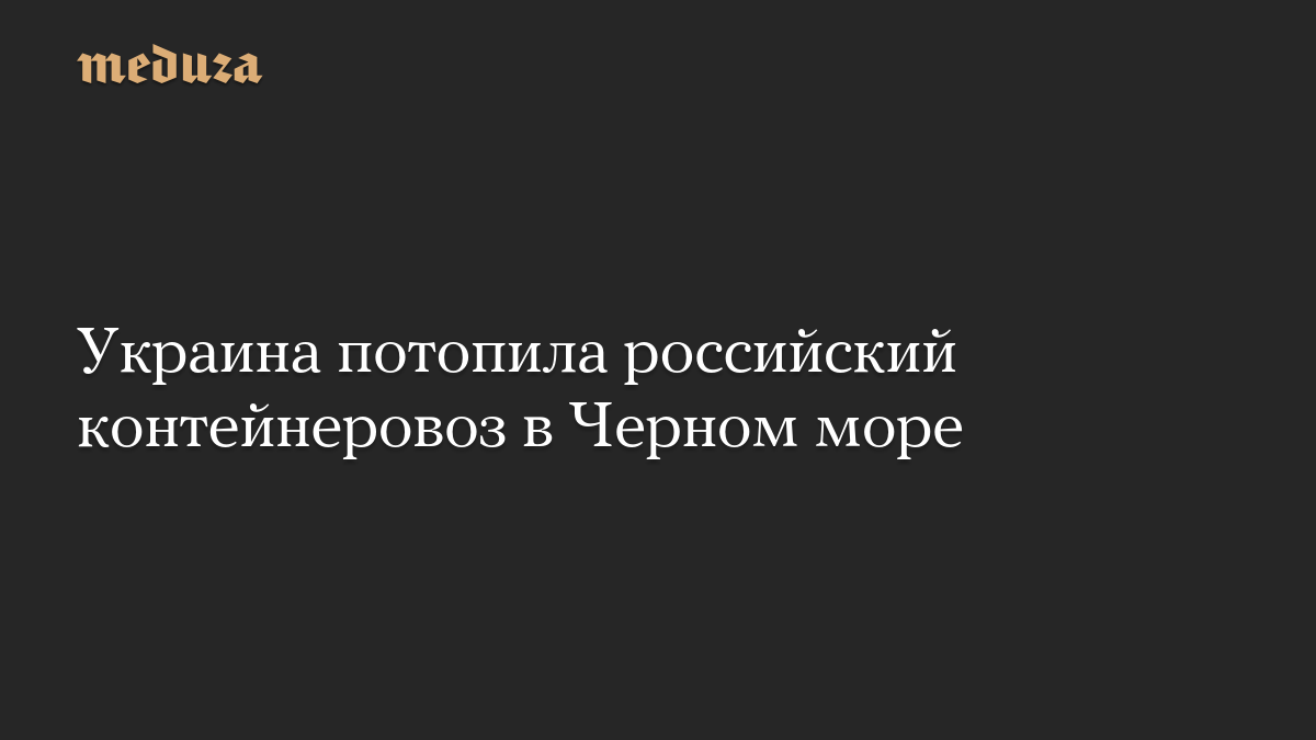 Украина потопила российский контейнеровоз в Черном море