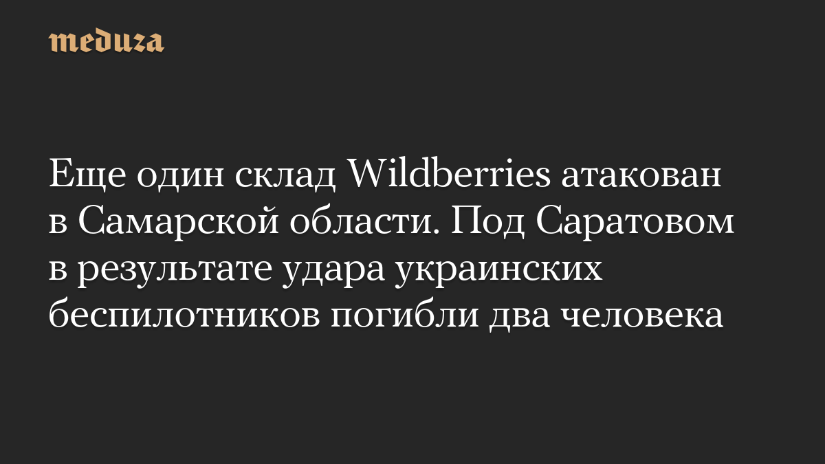 Еще один склад Wildberries атакован в Самарской области. Под Саратовом в результате удара украинских беспилотников погибли два человека