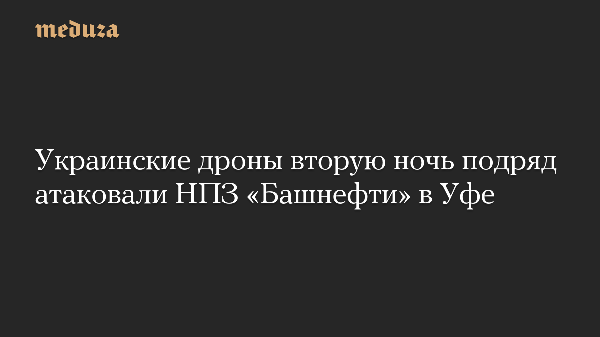 Украинские дроны вторую ночь подряд атаковали НПЗ «Башнефти» в Уфе