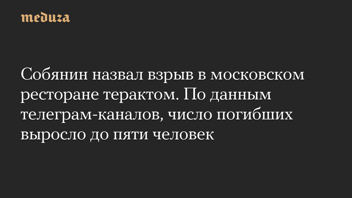 Собянин назвал взрыв в московском ресторане терактом. По данным телеграм-каналов, число погибших выросло до пяти человек