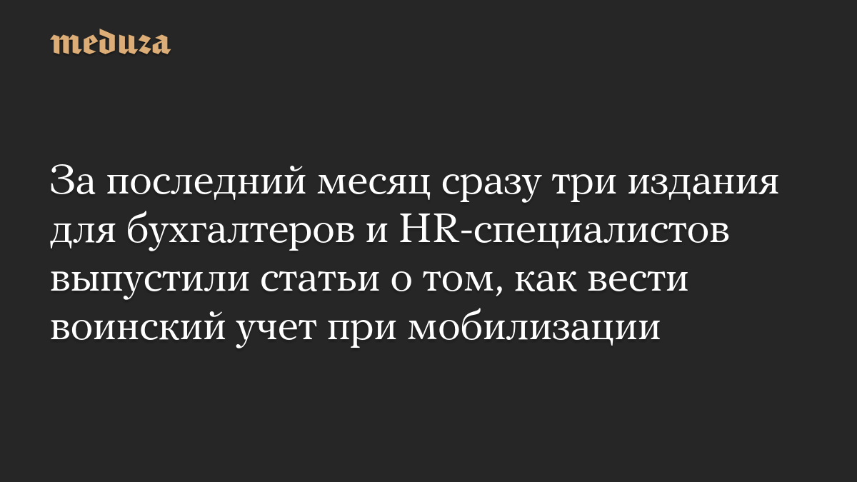 За последний месяц сразу три издания для бухгалтеров и HR-специалистов выпустили статьи о том, как вести воинский учет при мобилизации