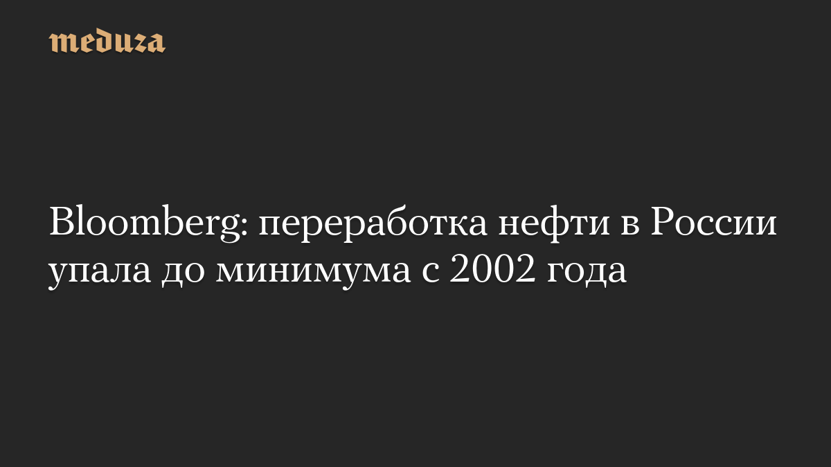 Bloomberg: переработка нефти в России упала до минимума с 2002 года