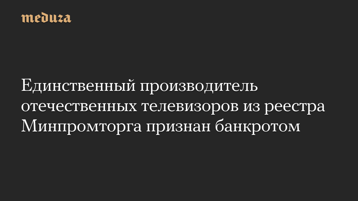 Единственный производитель отечественных телевизоров из реестра Минпромторга признан банкротом
