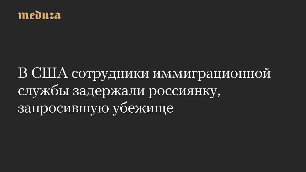 В США сотрудники иммиграционной службы задержали россиянку, запросившую убежище