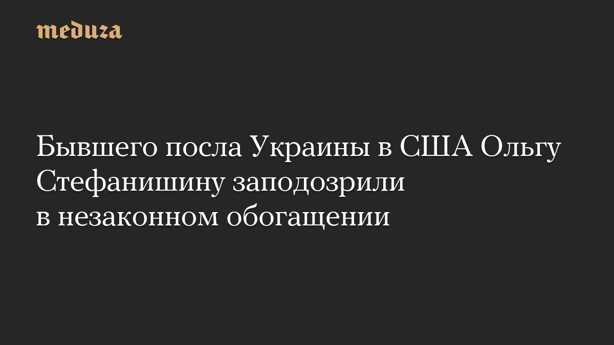 Бывшего посла Украины в США Ольгу Стефанишину заподозрили в незаконном обогащении