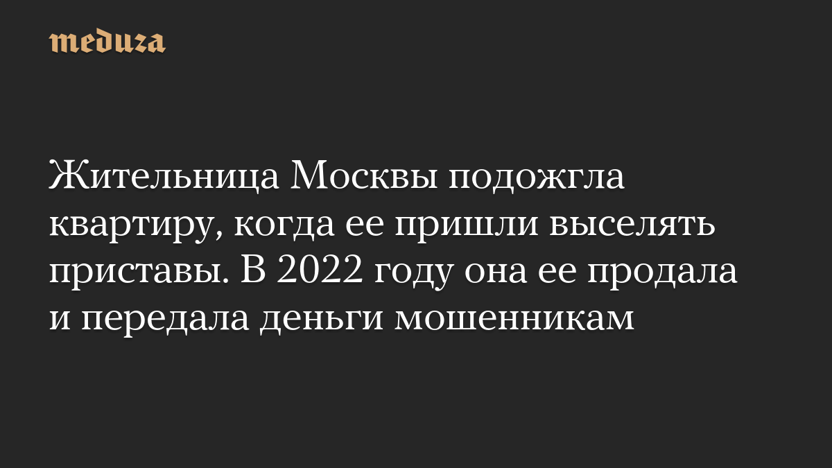 Жительница Москвы подожгла квартиру, когда ее пришли выселять приставы. В 2022 году она ее продала и передала деньги мошенникам