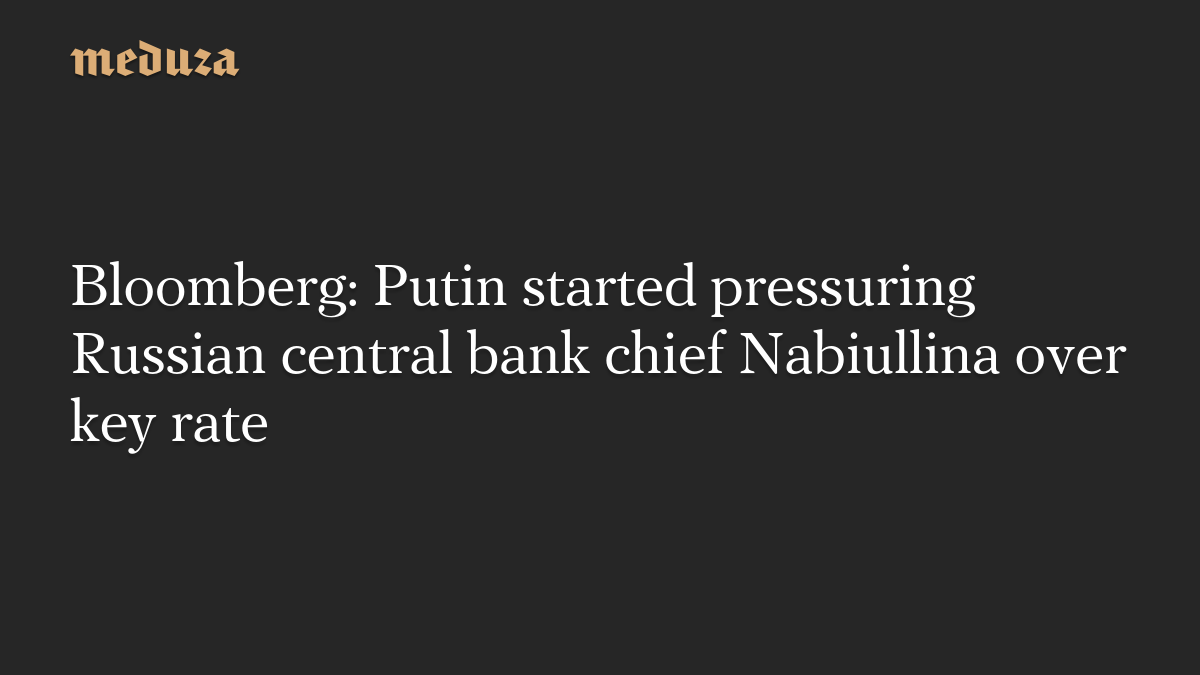 Bloomberg: Путін почав тиснути на очільницю Центробанку Росії через ключову ставку