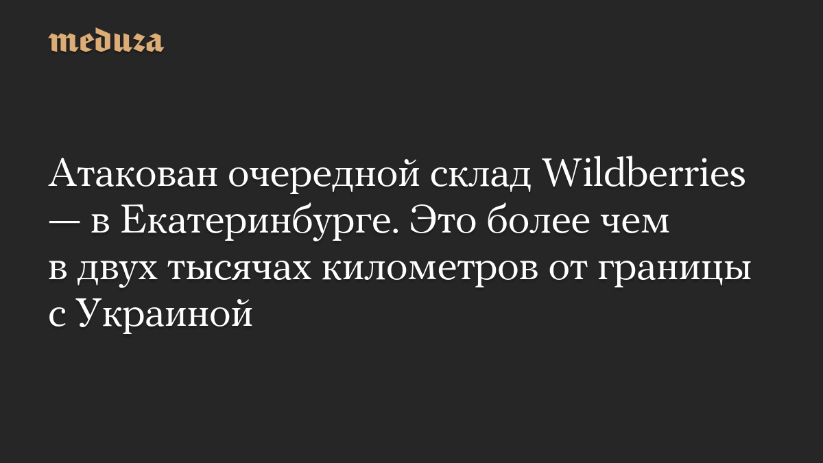 Атакован очередной склад Wildberries — в Екатеринбурге. Это более чем в двух тысячах километров от границы с Украиной