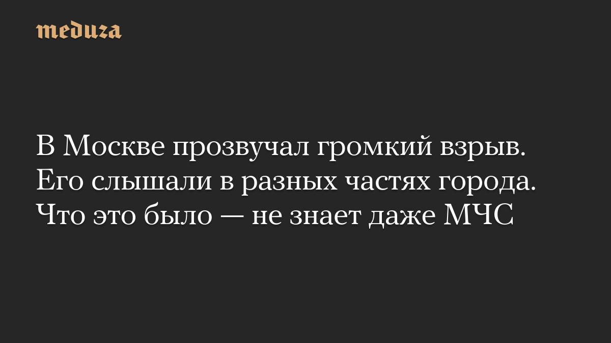 В Москве прозвучал громкий взрыв. Его слышали в разных частях города. Что это было — не знает даже МЧС