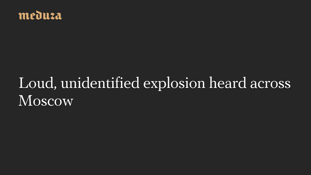 Loud, unidentified explosion heard across Moscow