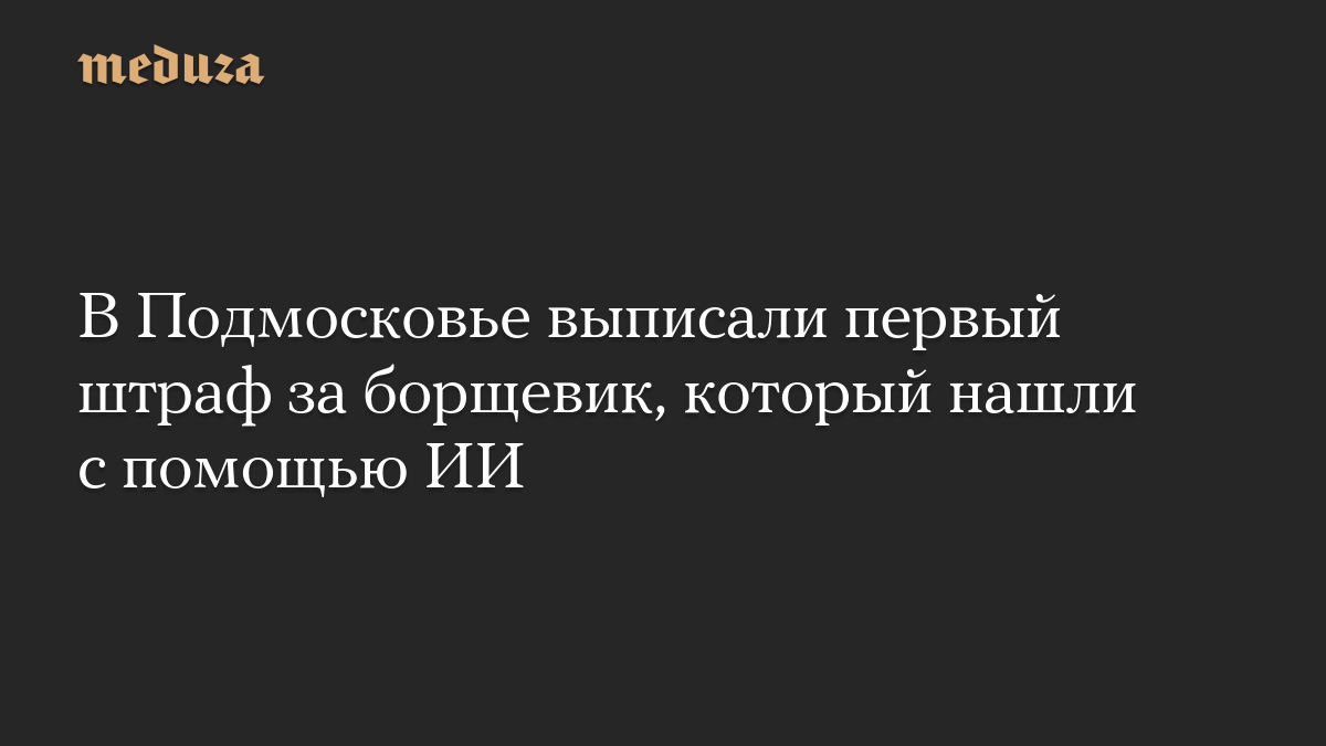 В Подмосковье выписали первый штраф за борщевик, который нашли с помощью ИИ