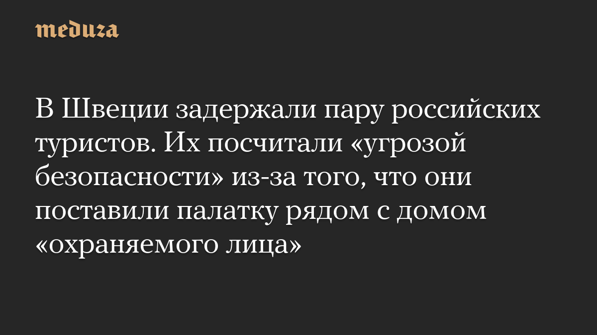В Швеции задержали пару российских туристов. Их посчитали «угрозой безопасности» из-за того, что они поставили палатку рядом с домом «охраняемого лица»