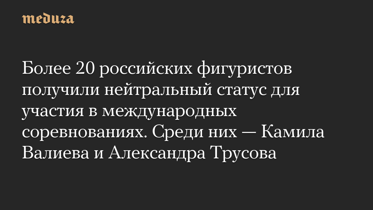 Более 20 российских фигуристов получили нейтральный статус для участия в международных соревнованиях. Среди них — Камила Валиева и Александра Трусова