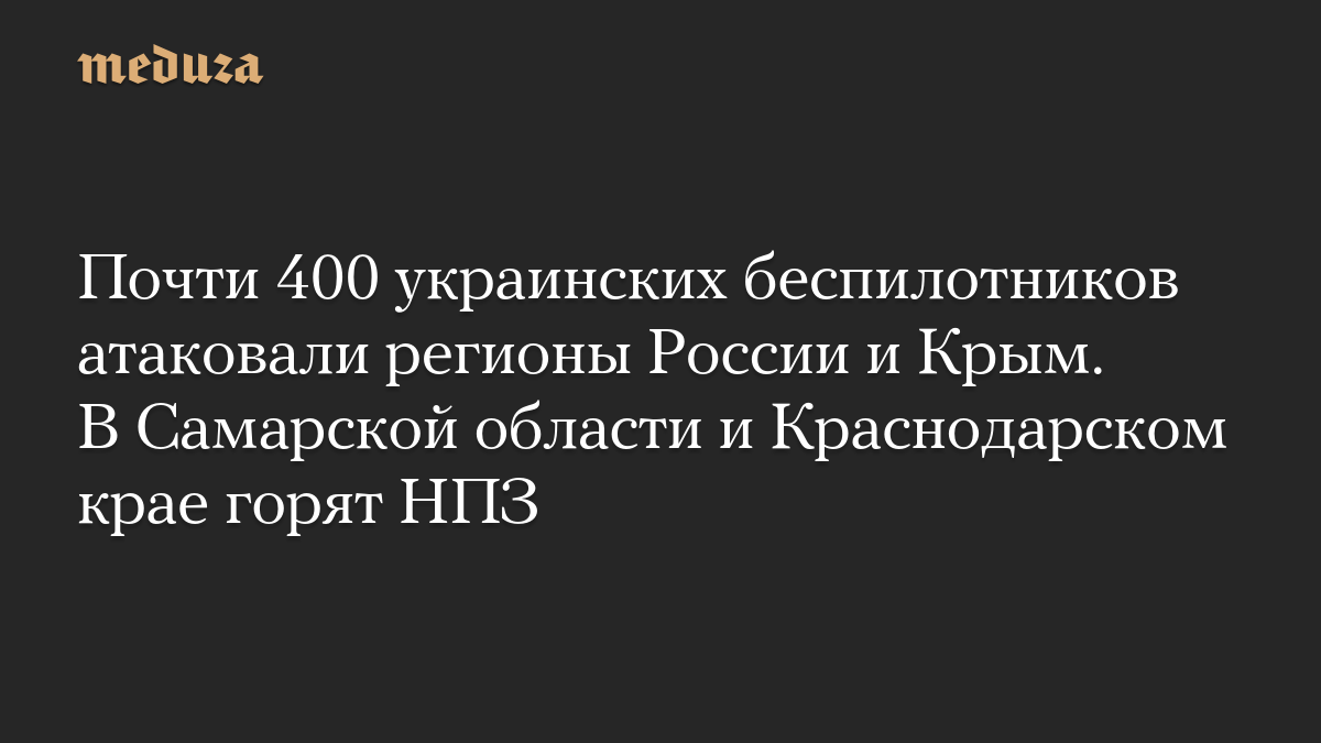 Почти 400 украинских беспилотников атаковали регионы России и Крым. В Самарской области и Краснодарском крае горят НПЗ