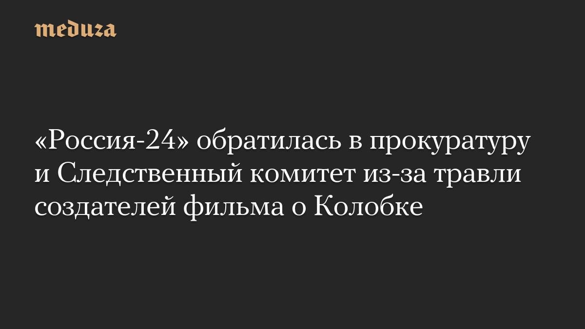«Россия-24» обратилась в прокуратуру и Следственный комитет из-за травли создателей фильма о Колобке