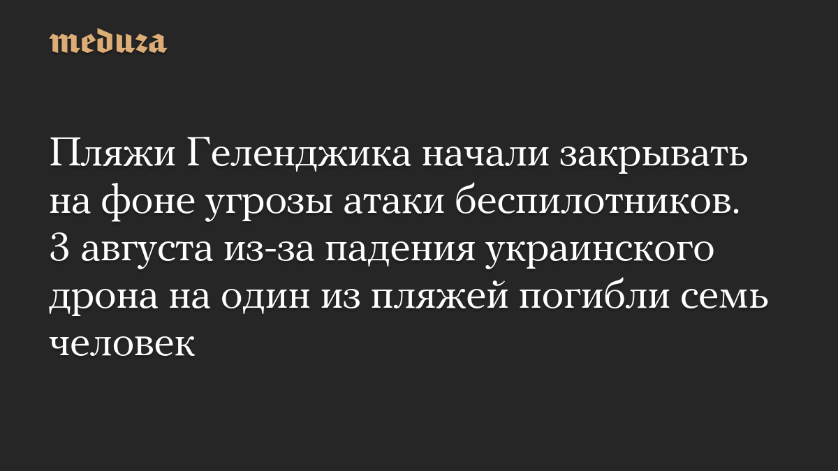 Пляжи Геленджика начали закрывать на фоне угрозы атаки беспилотников. 3 августа из-за падения украинского дрона на один из пляжей погибли семь человек