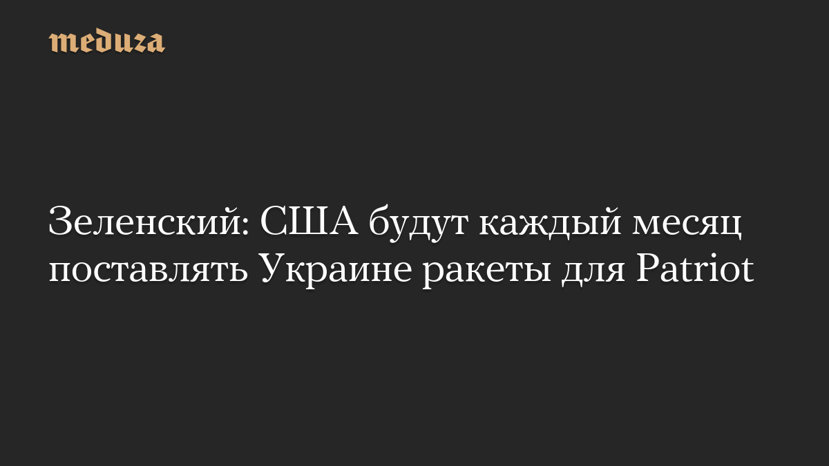 Зеленский: США будут каждый месяц поставлять Украине ракеты для Patriot