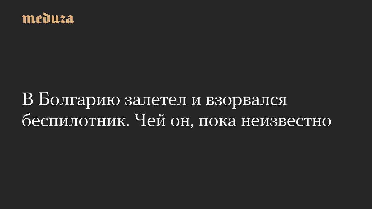 В Болгарию залетел и взорвался беспилотник. Чей он, пока неизвестно