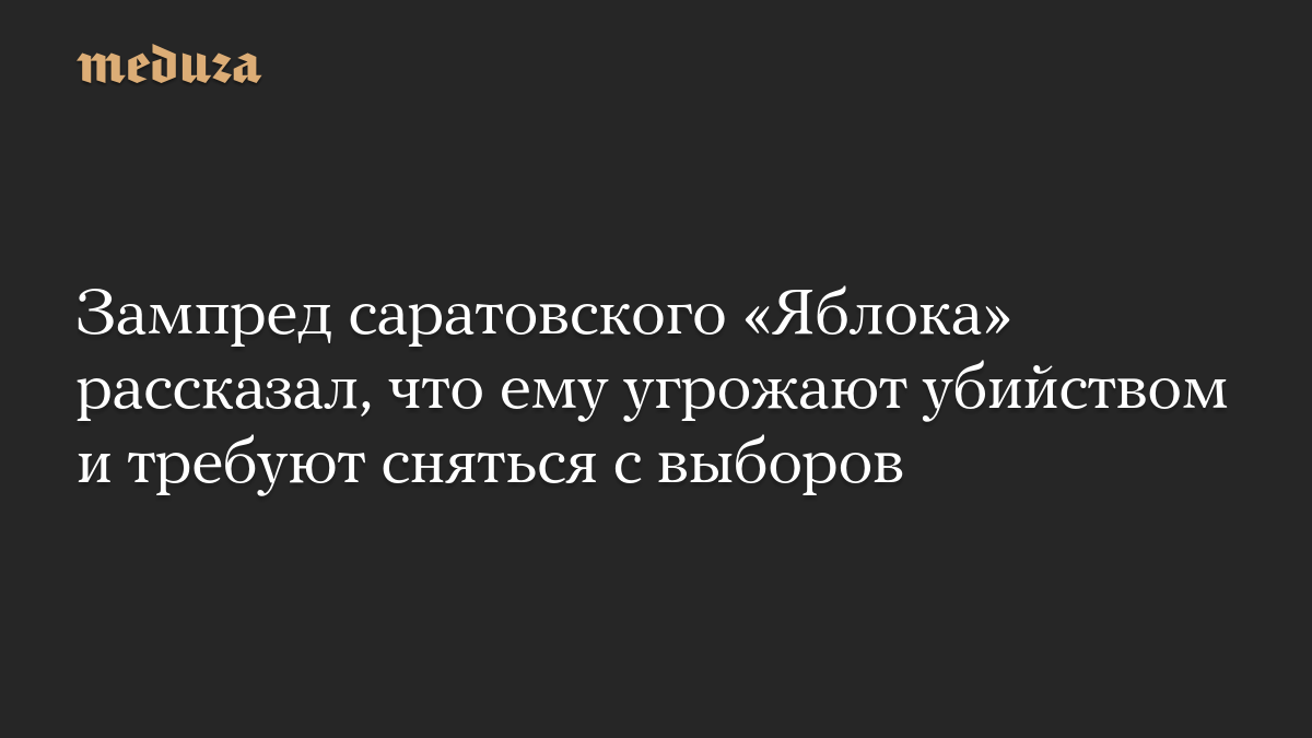 Зампред саратовского «Яблока» рассказал, что ему угрожают убийством и требуют сняться с выборов