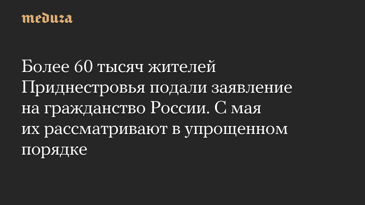 Более 60 тысяч жителей Приднестровья подали заявление на гражданство России. С мая их рассматривают в упрощенном порядке