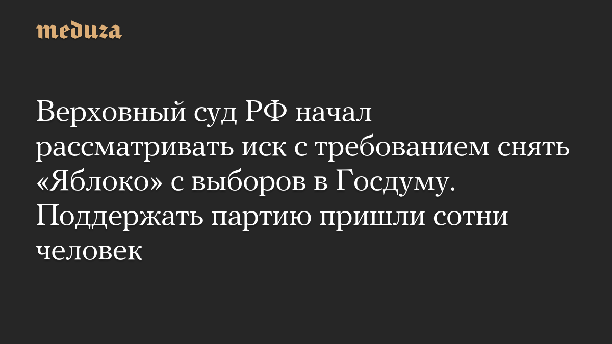 Верховный суд РФ начал рассматривать иск с требованием снять «Яблоко» с выборов в Госдуму. Поддержать партию пришли сотни человек