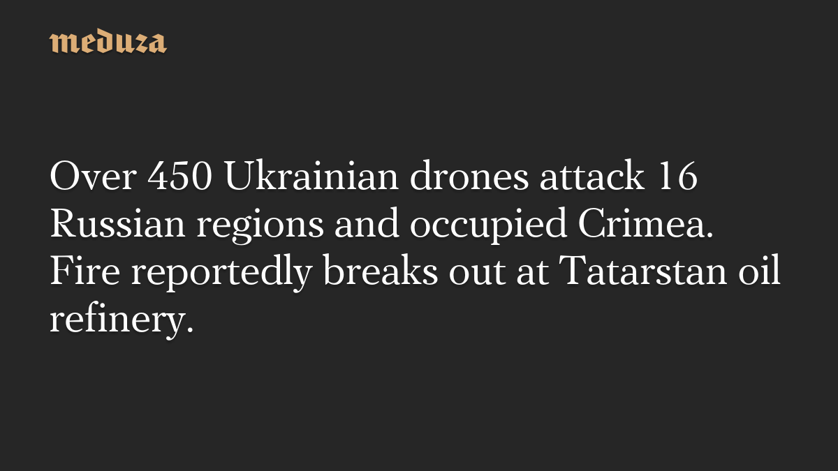 Over 450 Ukrainian drones attack 16 Russian regions and occupied Crimea. Fire reportedly breaks out at Tatarstan oil refinery.