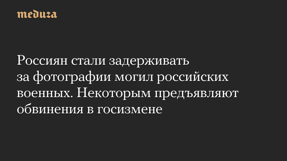 Россиян стали задерживать за фотографии могил российских военных. Некоторым предъявляют обвинения в госизмене