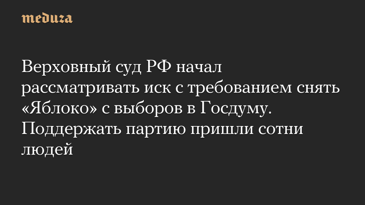Верховный суд РФ начал рассматривать иск с требованием снять «Яблоко» с выборов в Госдуму. Поддержать партию пришли сотни людей