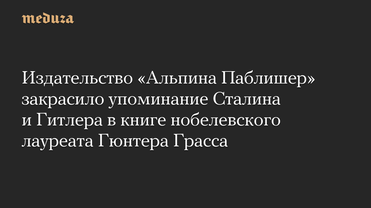 Издательство «Альпина Паблишер» закрасило упоминание Сталина и Гитлера в книге нобелевского лауреата Гюнтера Грасса