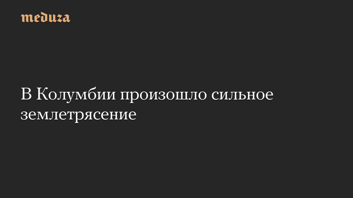 В Колумбии произошло сильное землетрясение