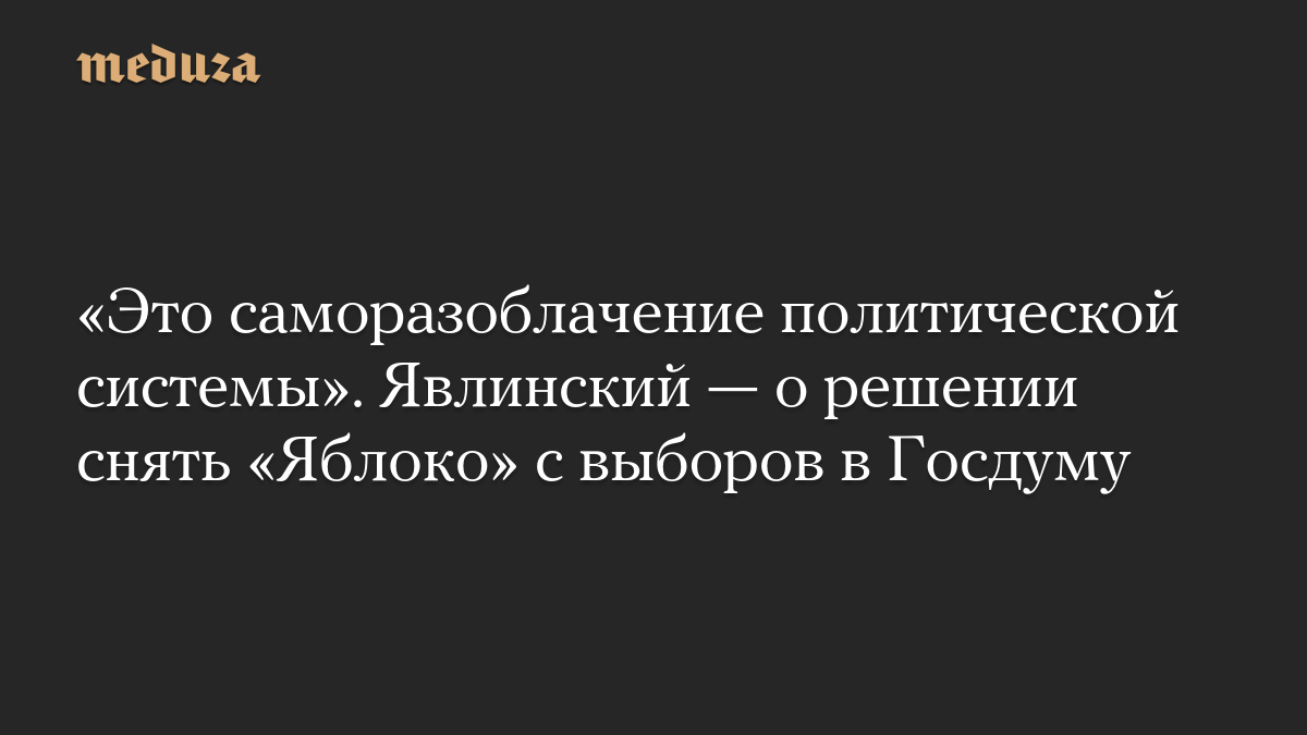 «Это саморазоблачение политической системы». Явлинский — о решении снять «Яблоко» с выборов в Госдуму