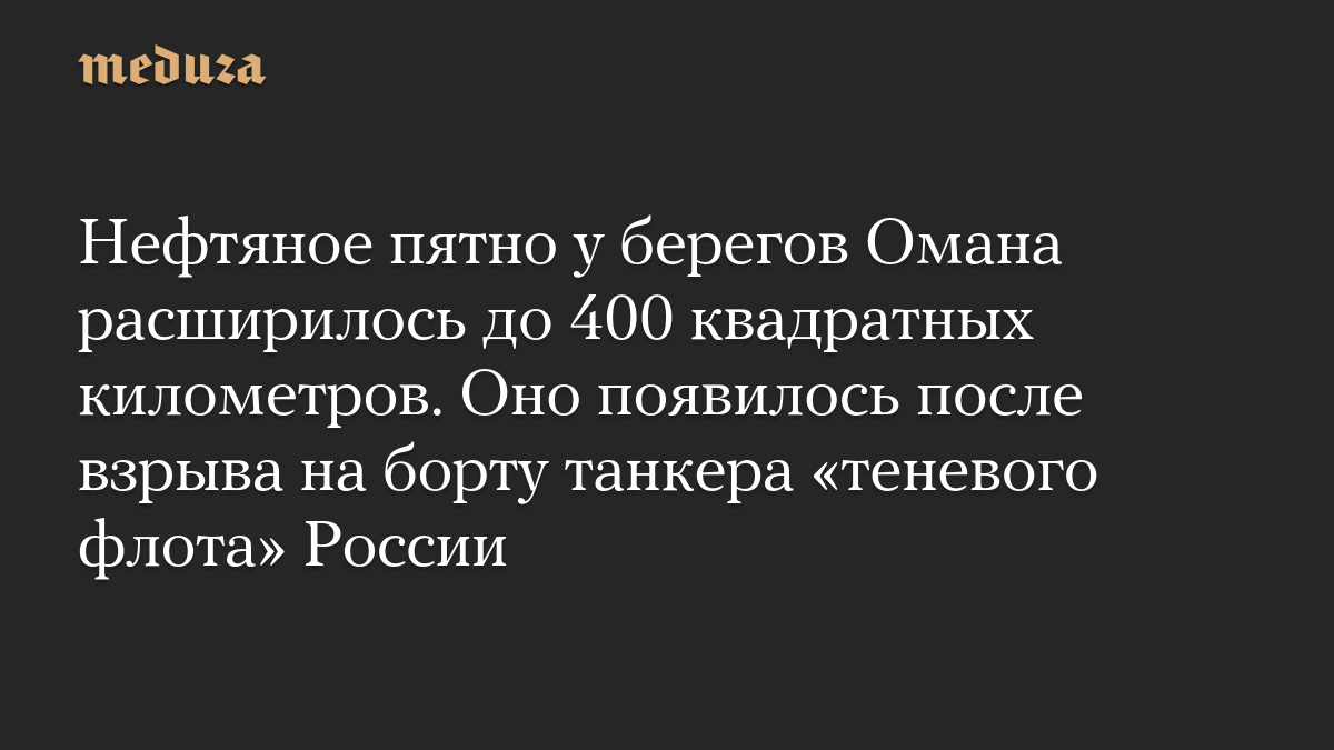 Нефтяное пятно у берегов Омана расширилось до 400 квадратных километров. Оно появилось после взрыва на борту танкера «теневого флота» России