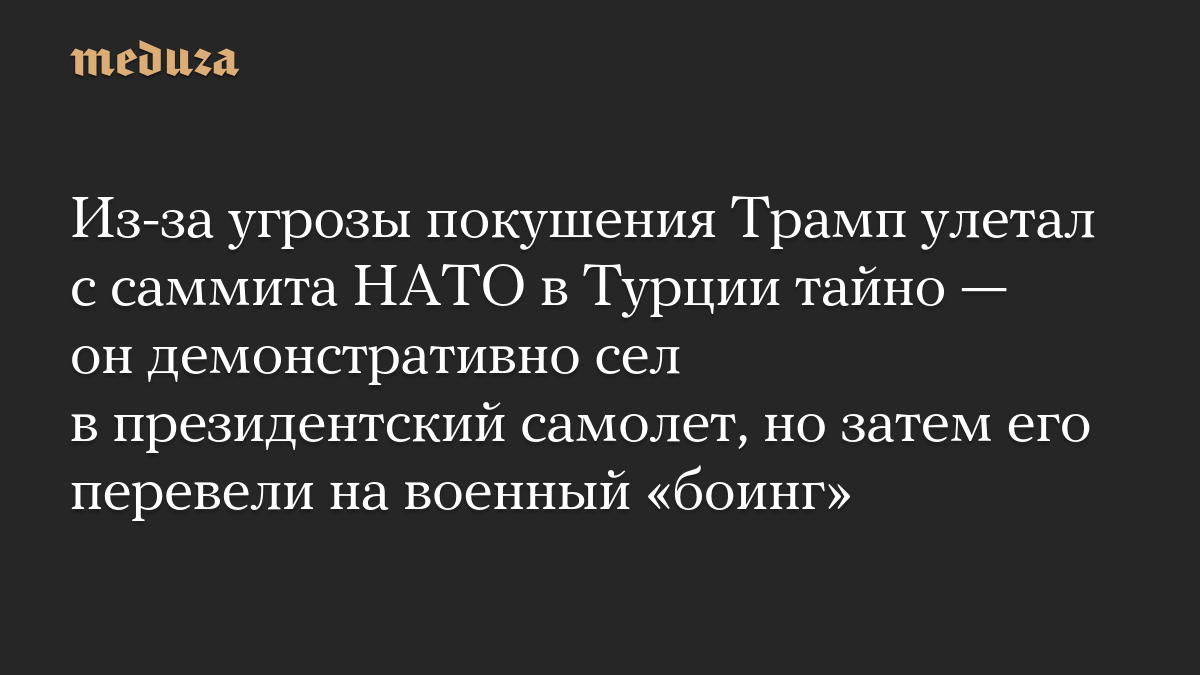 Из-за угрозы покушения Трамп улетал с саммита НАТО в Турции тайно — он демонстративно сел в президентский самолет, но затем его перевели на военный «боинг»