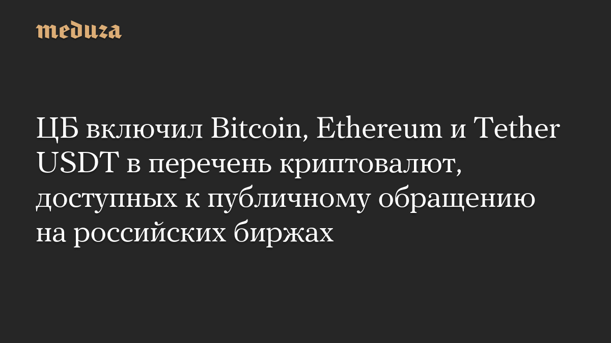 ЦБ включил Bitcoin, Ethereum и Tether USDT в перечень криптовалют, доступных к публичному обращению на российских биржах