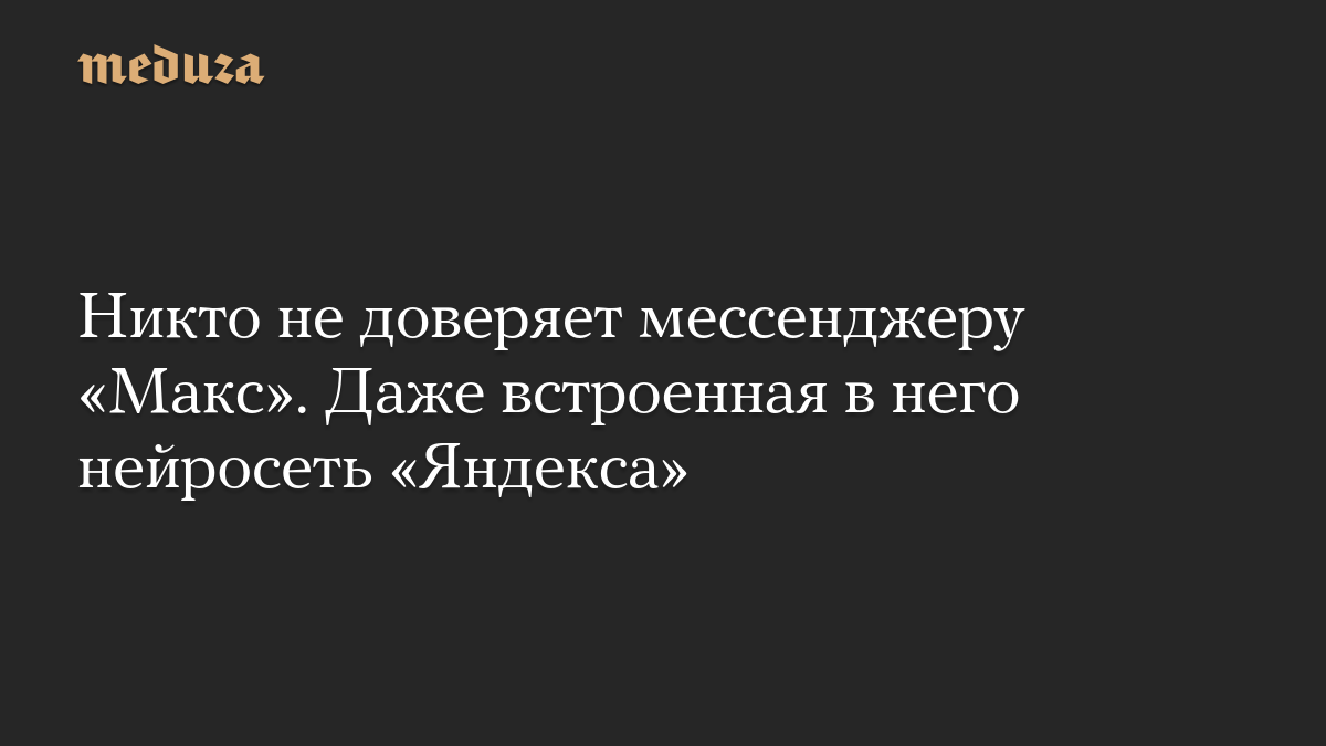 Никто не доверяет мессенджеру «Макс». Даже встроенная в него нейросеть «Яндекса»