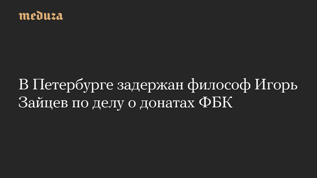 В Петербурге задержан философ Игорь Зайцев по делу о донатах ФБК