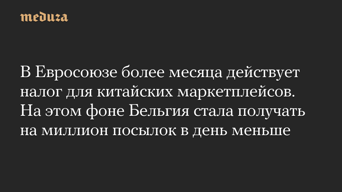 В Евросоюзе более месяца действует налог для китайских маркетплейсов. На этом фоне Бельгия стала получать на миллион посылок в день меньше