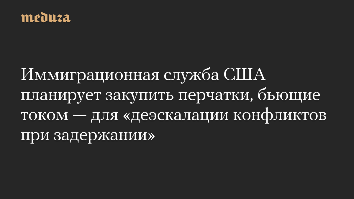 Иммиграционная служба США планирует закупить перчатки, бьющие током — для «деэскалации конфликтов при задержании»