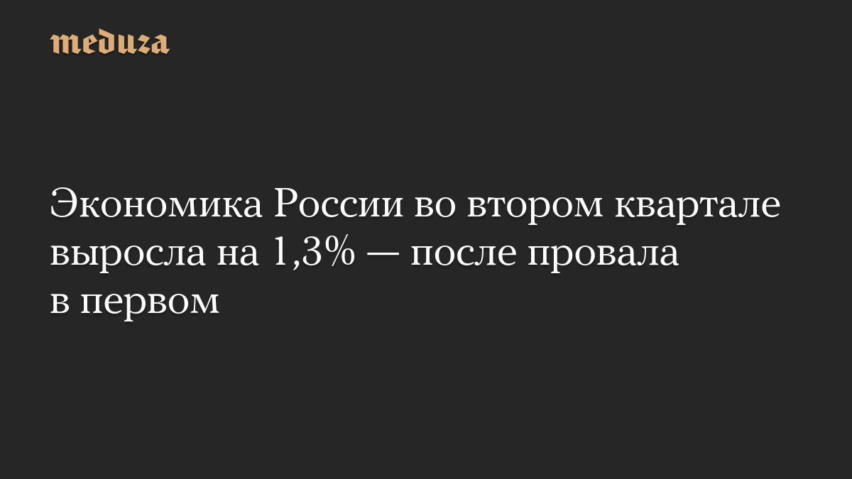 Экономика России во втором квартале выросла на 1,3% — после провала в первом