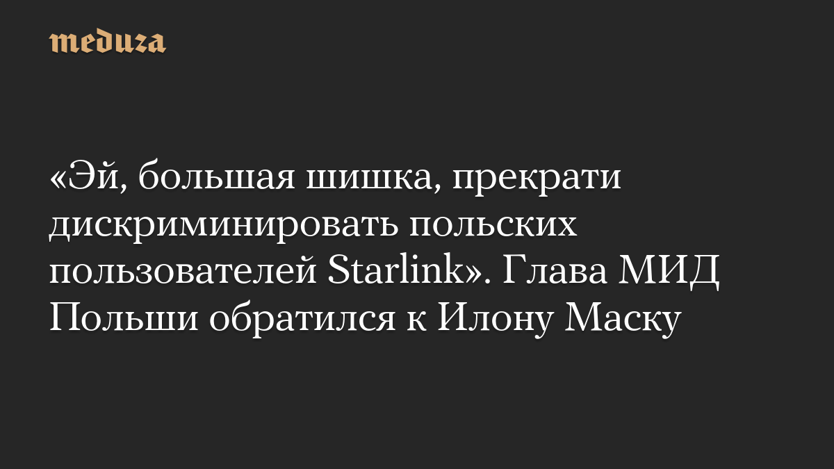 «Эй, большая шишка, прекрати дискриминировать польских пользователей Starlink». Глава МИД Польши обратился к Илону Маску