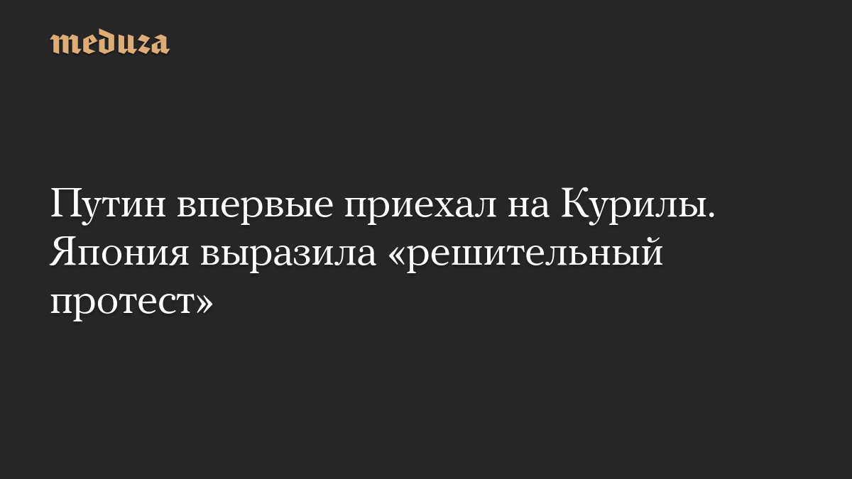 Путин впервые приехал на Курилы. Япония выразила «решительный протест»
