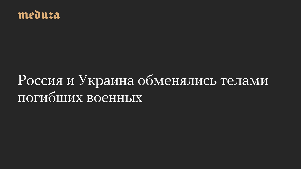 Россия и Украина обменялись телами погибших военных