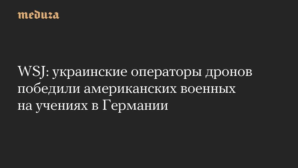 WSJ: украинские операторы дронов победили американских военных на учениях в Германии
