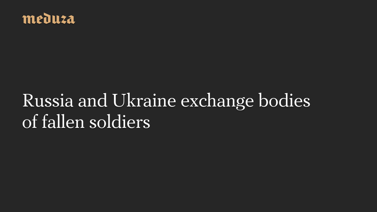 Russia and Ukraine exchange bodies of fallen soldiers