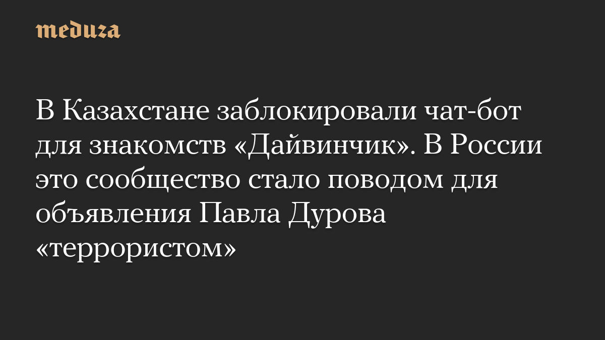 В Казахстане заблокировали чат-бот для знакомств «Дайвинчик». В России это сообщество стало поводом для объявления Павла Дурова «террористом»