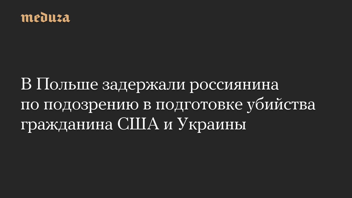 В Польше задержали россиянина по подозрению в подготовке убийства гражданина США и Украины