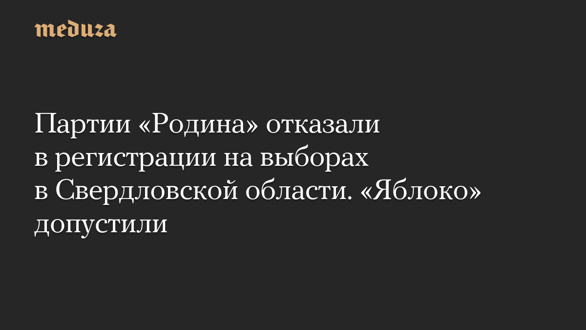 Партии «Родина» отказали в регистрации на выборах в Свердловской области. «Яблоко» допустили